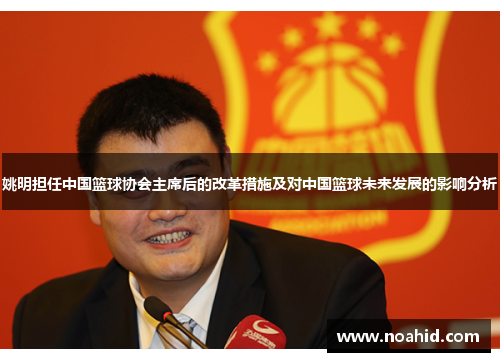 姚明担任中国篮球协会主席后的改革措施及对中国篮球未来发展的影响分析