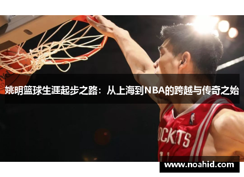姚明篮球生涯起步之路：从上海到NBA的跨越与传奇之始