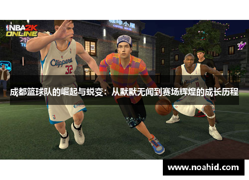 成都篮球队的崛起与蜕变：从默默无闻到赛场辉煌的成长历程