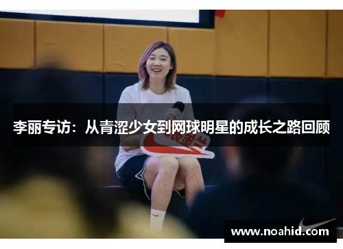李丽专访：从青涩少女到网球明星的成长之路回顾
