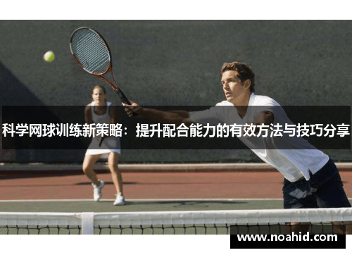 科学网球训练新策略：提升配合能力的有效方法与技巧分享