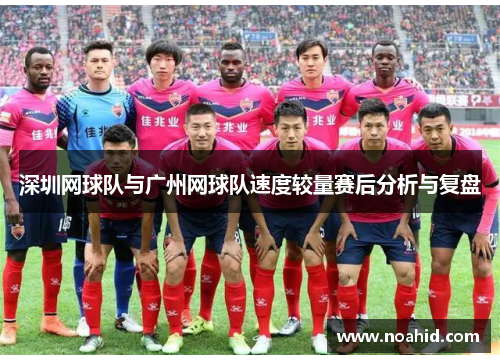 深圳网球队与广州网球队速度较量赛后分析与复盘