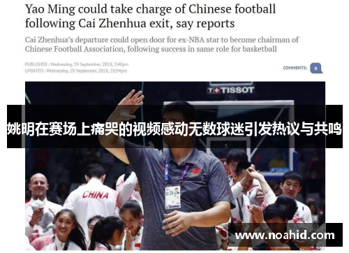 姚明在赛场上痛哭的视频感动无数球迷引发热议与共鸣