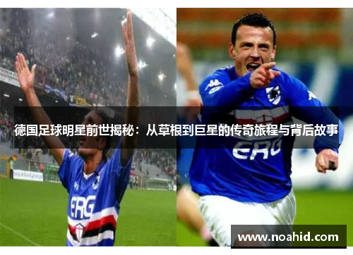 德国足球明星前世揭秘：从草根到巨星的传奇旅程与背后故事