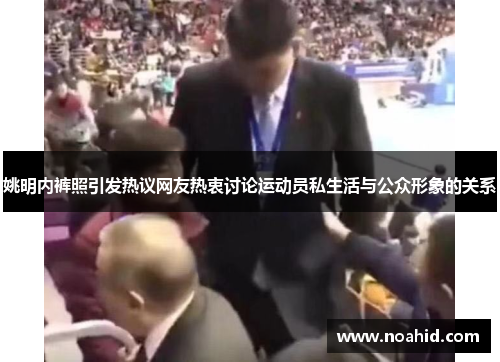 姚明内裤照引发热议网友热衷讨论运动员私生活与公众形象的关系