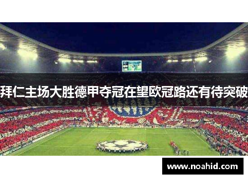 拜仁主场大胜德甲夺冠在望欧冠路还有待突破