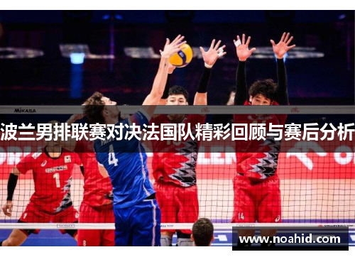 波兰男排联赛对决法国队精彩回顾与赛后分析
